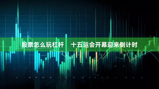 股票怎么玩杠杆    十五运会开幕迎来倒计时