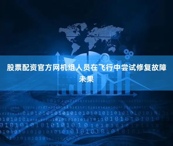 股票配资官方网机组人员在飞行中尝试修复故障未果