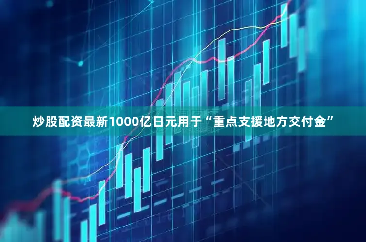 炒股配资最新1000亿日元用于“重点支援地方交付金”