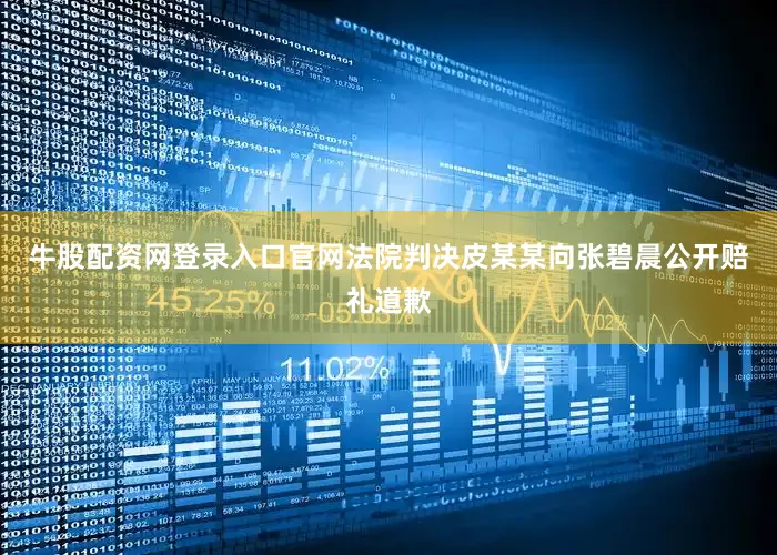 牛股配资网登录入口官网法院判决皮某某向张碧晨公开赔礼道歉