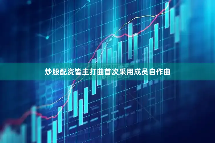 炒股配资皆主打曲首次采用成员自作曲