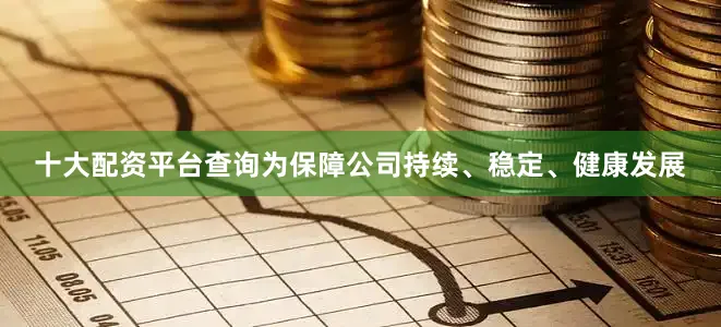 十大配资平台查询为保障公司持续、稳定、健康发展