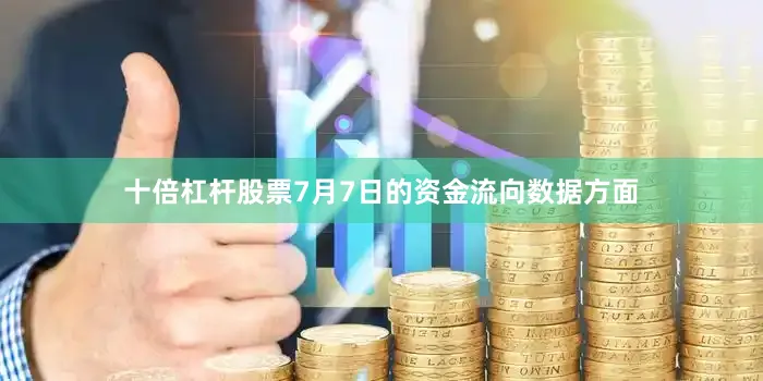 十倍杠杆股票7月7日的资金流向数据方面