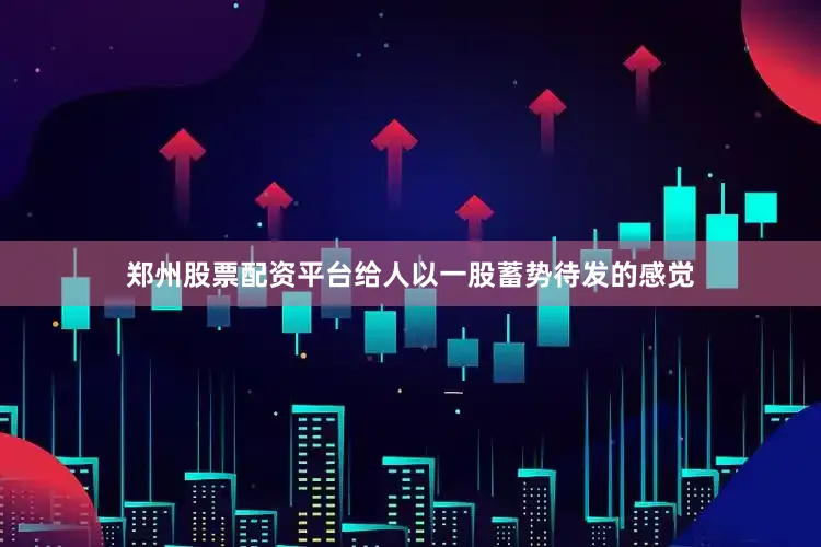 郑州股票配资平台给人以一股蓄势待发的感觉