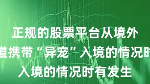 正规的股票平台从境外不同渠道携带“异宠”入境的情况时有发生
