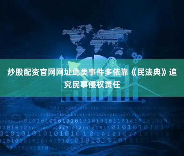 炒股配资官网网址此类事件多依靠《民法典》追究民事侵权责任