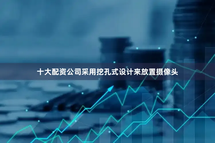 十大配资公司采用挖孔式设计来放置摄像头