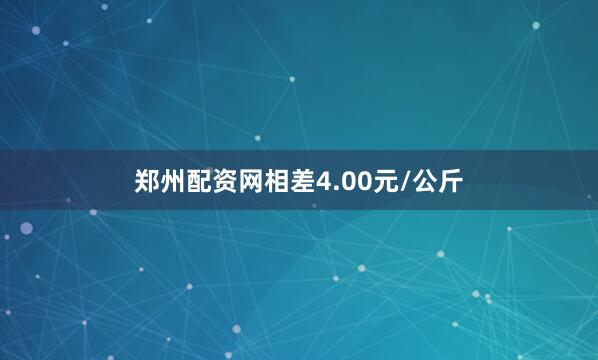 郑州配资网相差4.00元/公斤