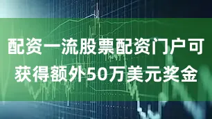 配资一流股票配资门户可获得额外50万美元奖金
