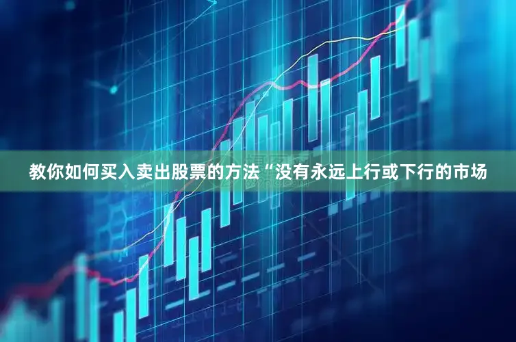 教你如何买入卖出股票的方法“没有永远上行或下行的市场