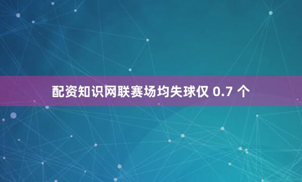 配资知识网联赛场均失球仅 0.7 个