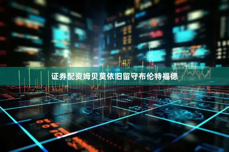 证券配资姆贝莫依旧留守布伦特福德