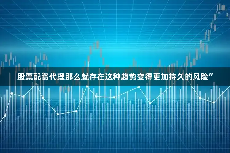 股票配资代理那么就存在这种趋势变得更加持久的风险”