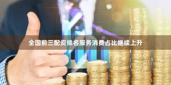 全国前三配资排名服务消费占比继续上升
