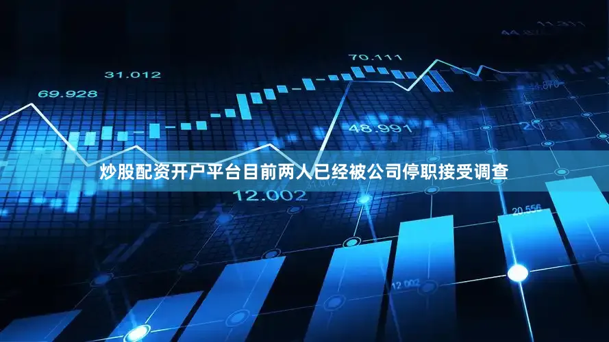 炒股配资开户平台目前两人已经被公司停职接受调查