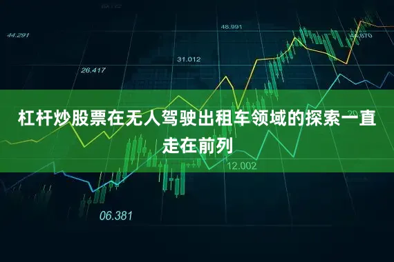 杠杆炒股票在无人驾驶出租车领域的探索一直走在前列