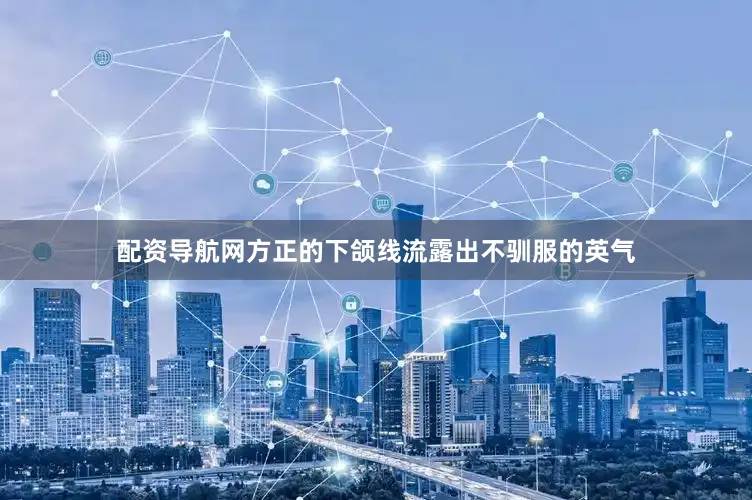 配资导航网方正的下颌线流露出不驯服的英气