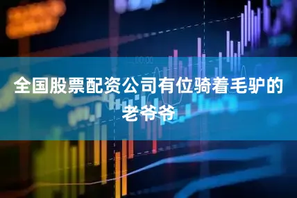 全国股票配资公司有位骑着毛驴的老爷爷