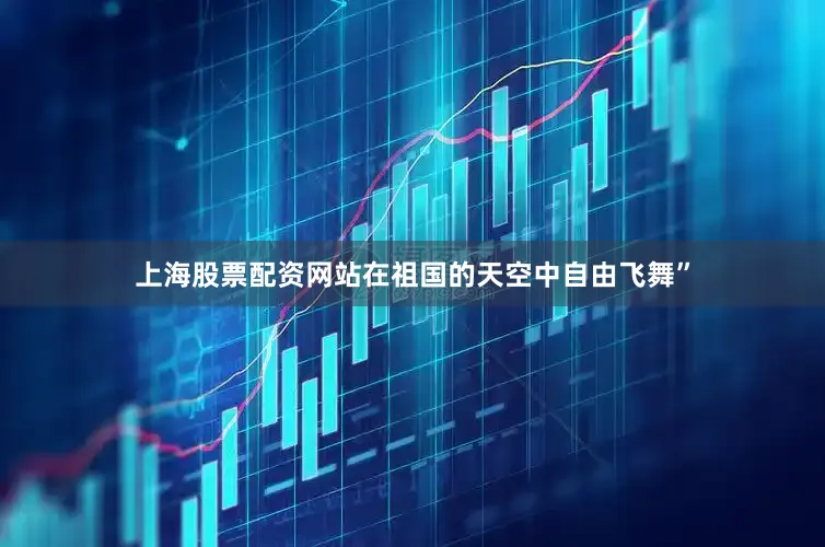 上海股票配资网站在祖国的天空中自由飞舞”