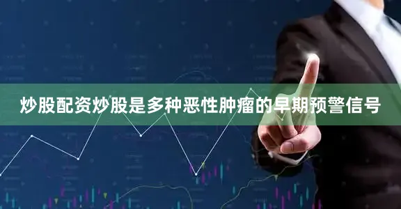 炒股配资炒股是多种恶性肿瘤的早期预警信号