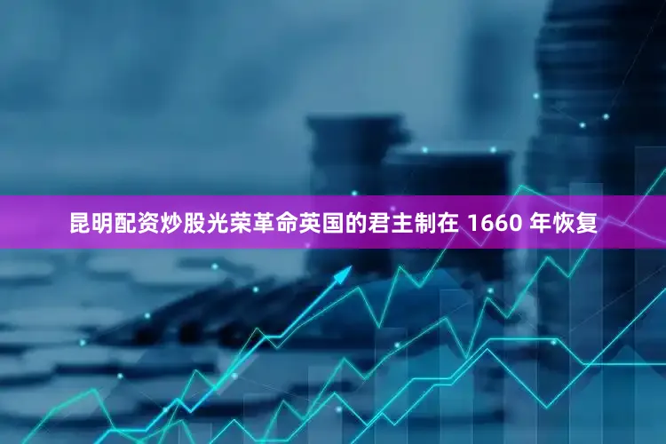 昆明配资炒股光荣革命英国的君主制在 1660 年恢复