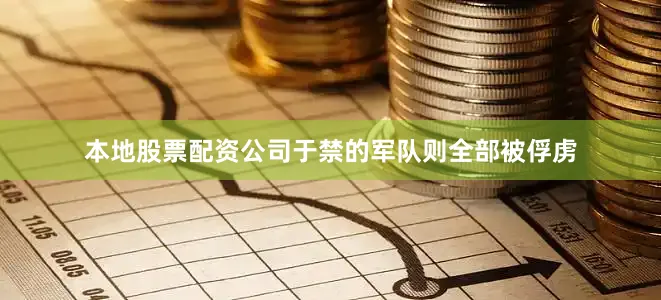 本地股票配资公司于禁的军队则全部被俘虏