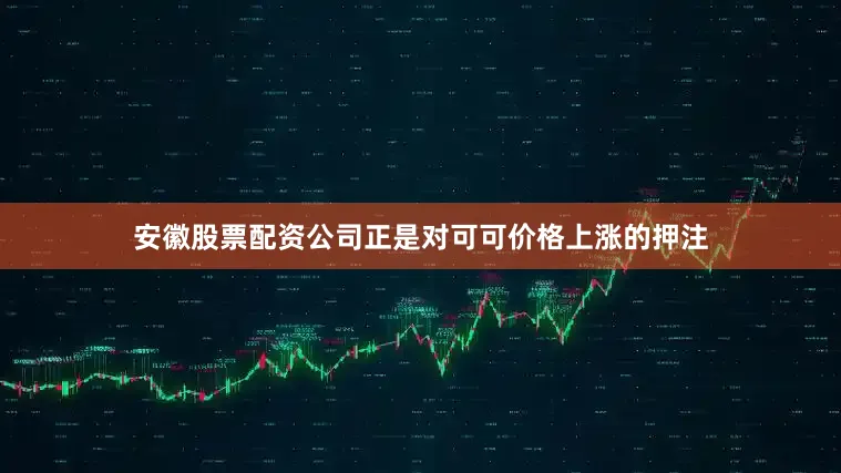 安徽股票配资公司正是对可可价格上涨的押注