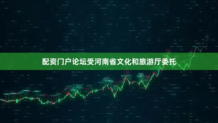 配资门户论坛受河南省文化和旅游厅委托