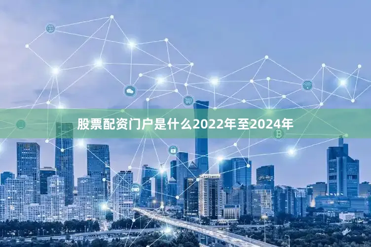 股票配资门户是什么　　2022年至2024年