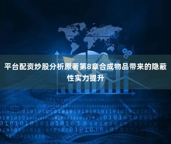 平台配资炒股分析原著第8章合成物品带来的隐蔽性实力提升