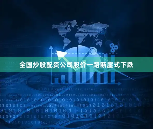 全国炒股配资公司股价一路断崖式下跌