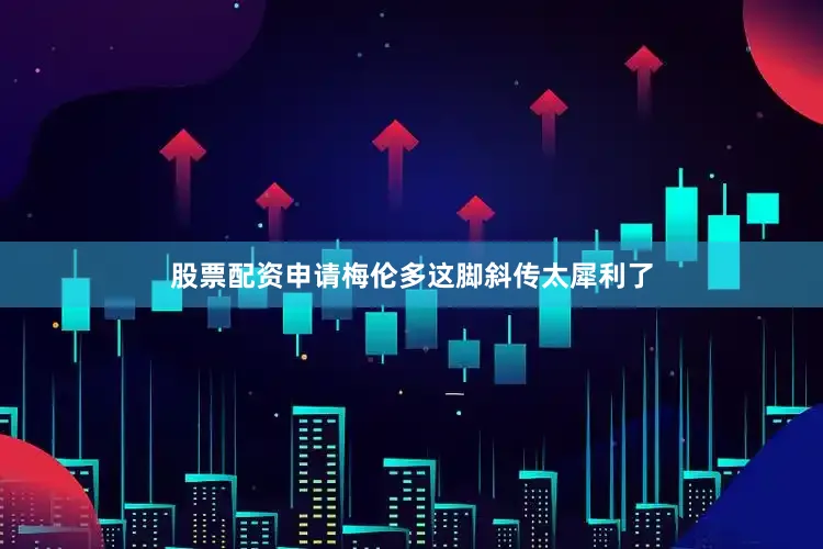 股票配资申请梅伦多这脚斜传太犀利了
