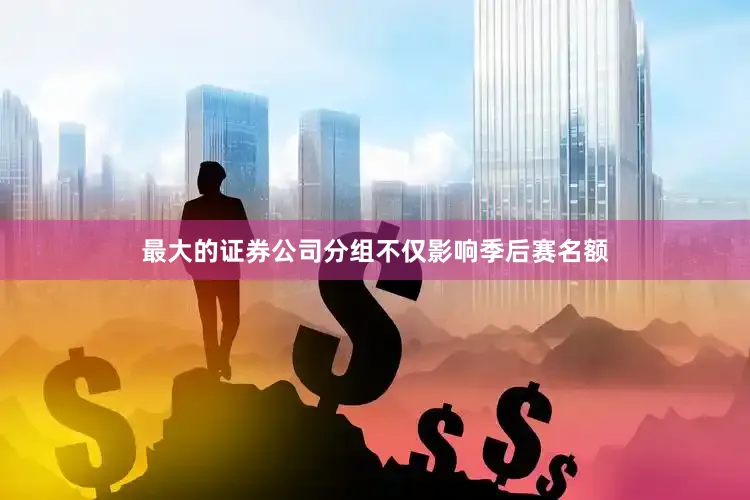 最大的证券公司分组不仅影响季后赛名额
