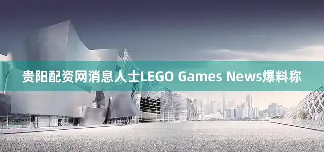 贵阳配资网消息人士LEGO Games News爆料称