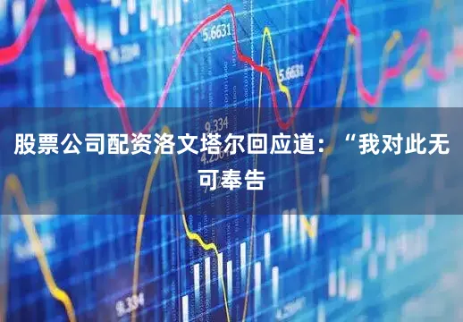 股票公司配资洛文塔尔回应道：“我对此无可奉告