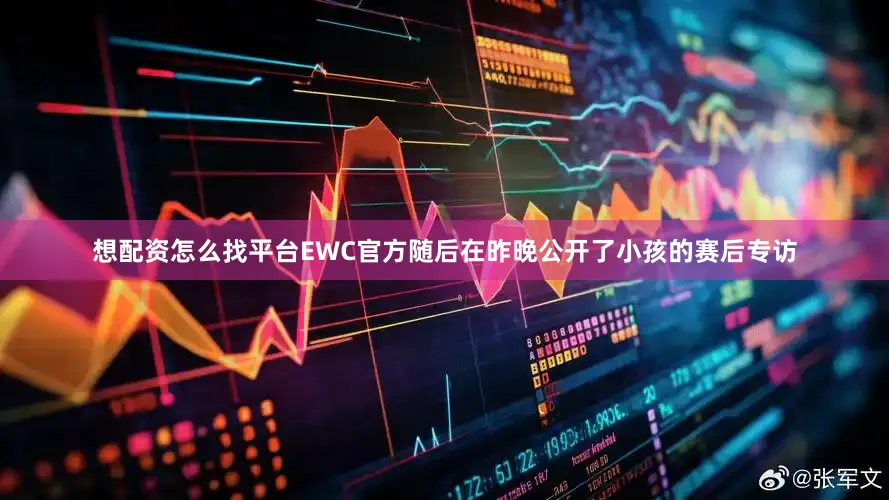 想配资怎么找平台EWC官方随后在昨晚公开了小孩的赛后专访