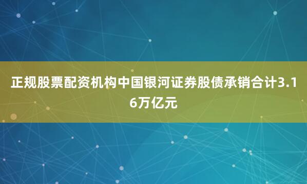 正规股票配资机构中国银河证券股债承销合计3.16万亿元