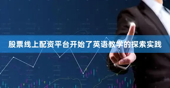 股票线上配资平台开始了英语教学的探索实践