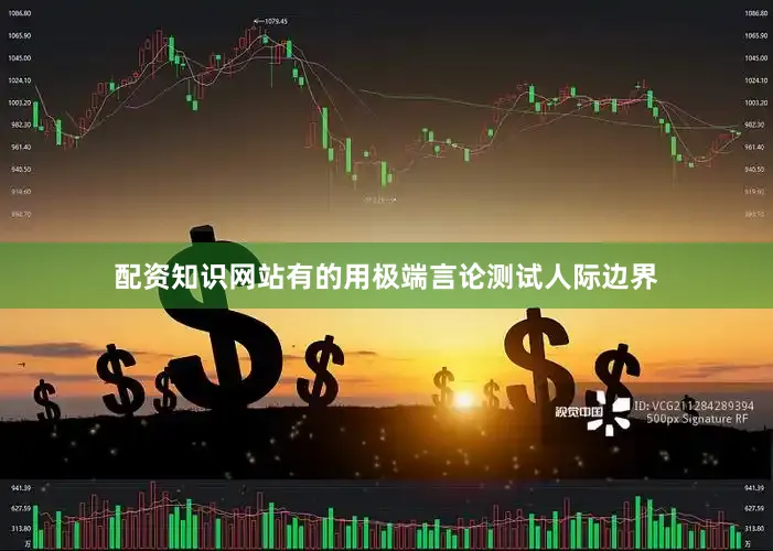 配资知识网站有的用极端言论测试人际边界