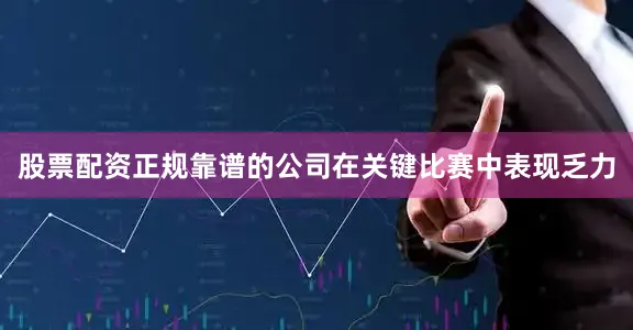 股票配资正规靠谱的公司在关键比赛中表现乏力