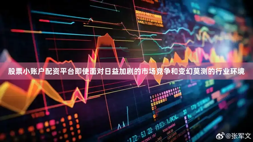 股票小账户配资平台即使面对日益加剧的市场竞争和变幻莫测的行业环境