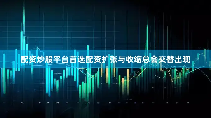 配资炒股平台首选配资扩张与收缩总会交替出现