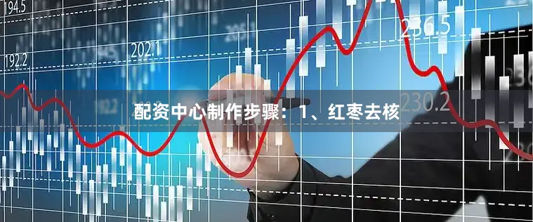 配资中心制作步骤：1、红枣去核