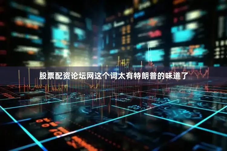 股票配资论坛网这个词太有特朗普的味道了