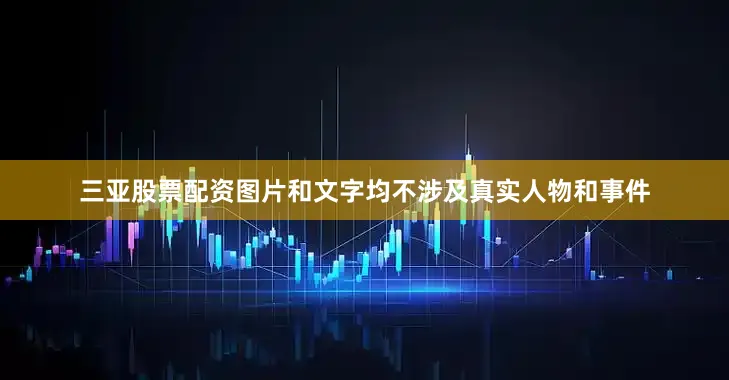 三亚股票配资图片和文字均不涉及真实人物和事件