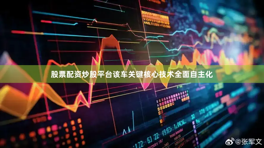 股票配资炒股平台该车关键核心技术全面自主化