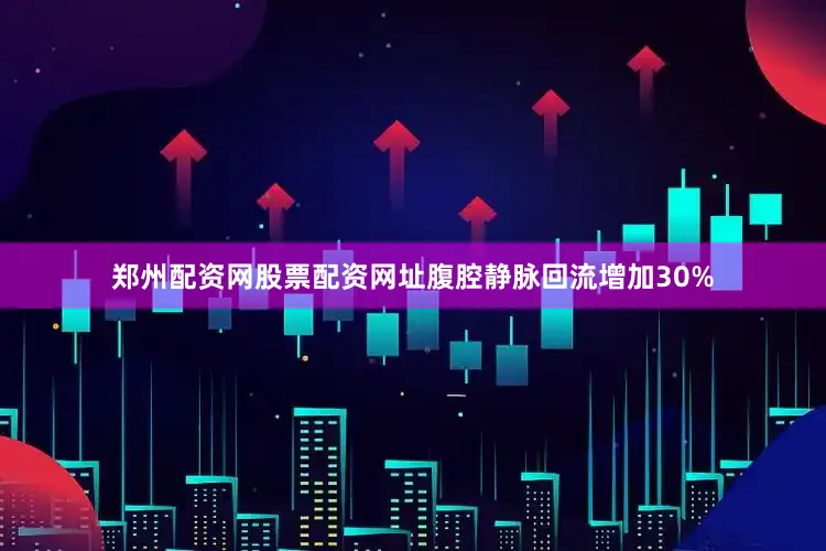 郑州配资网股票配资网址腹腔静脉回流增加30%