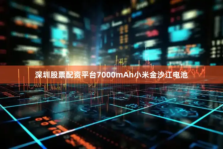 深圳股票配资平台7000mAh小米金沙江电池