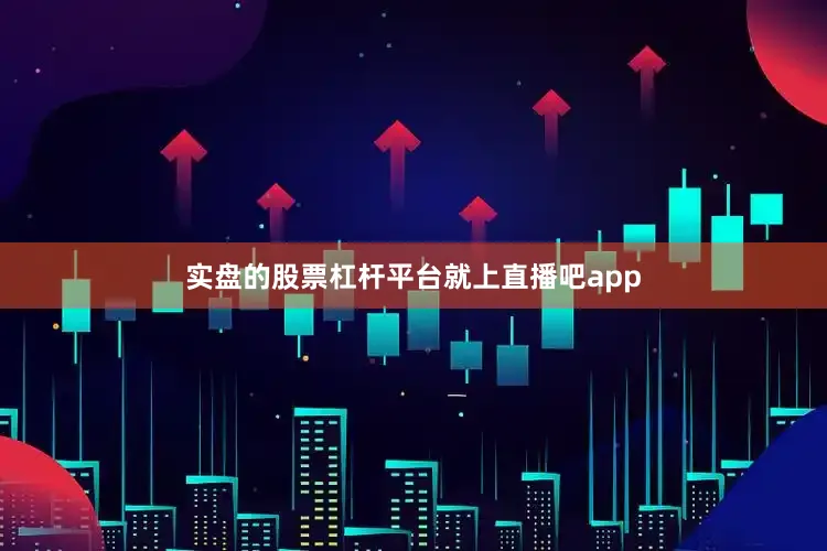 实盘的股票杠杆平台就上直播吧app