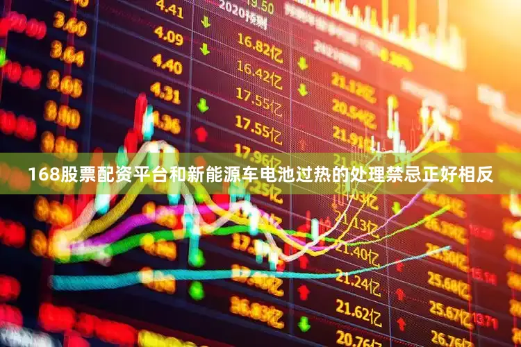 168股票配资平台和新能源车电池过热的处理禁忌正好相反